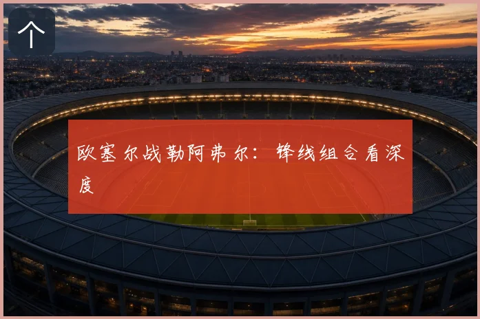 欧塞尔战勒阿弗尔：锋线组合看深度
