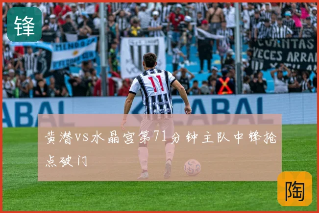 黄潜vs水晶宫第71分钟主队中锋抢点破门