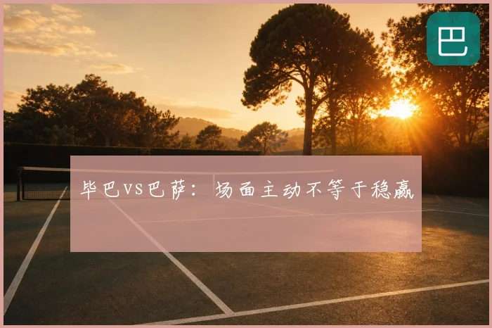 毕巴vs巴萨：场面主动不等于稳赢