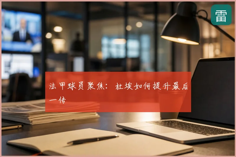 法甲球员聚焦：杜埃如何提升最后一传
