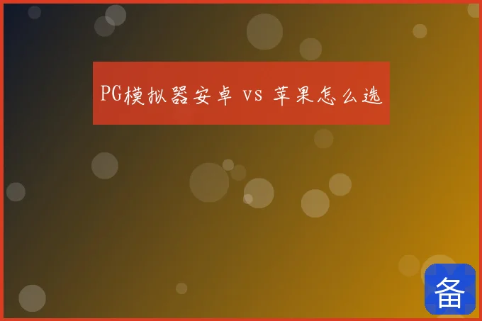 PG模拟器安卓 vs 苹果怎么选