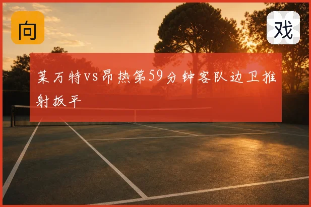 莱万特vs昂热第59分钟客队边卫推射扳平
