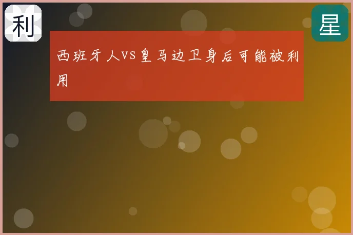 西班牙人vs皇马边卫身后可能被利用