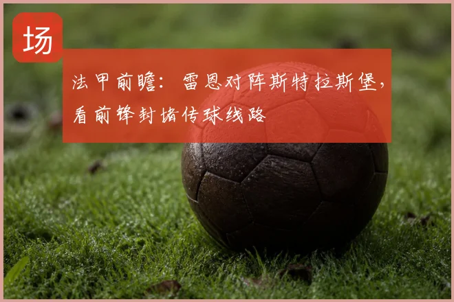 法甲前瞻:雷恩对阵斯特拉斯堡,看前锋封堵传球线路