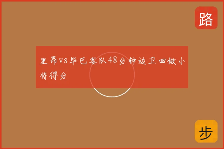 里昂vs毕巴客队48分钟边卫回做小将得分